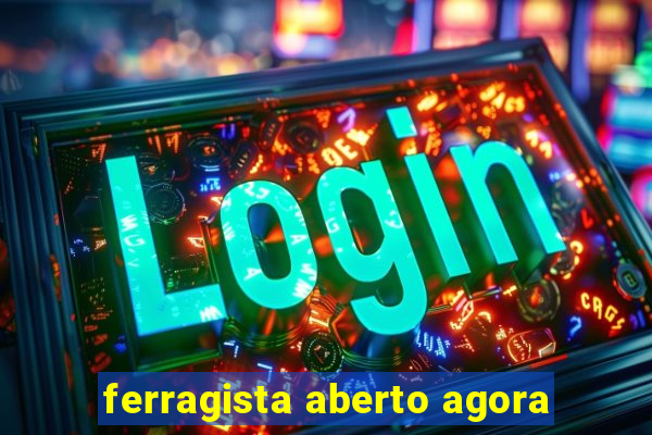 ferragista aberto agora