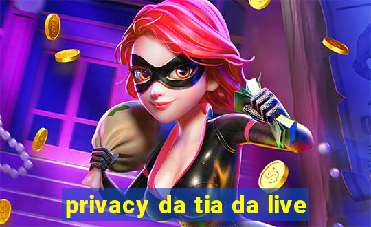 privacy da tia da live