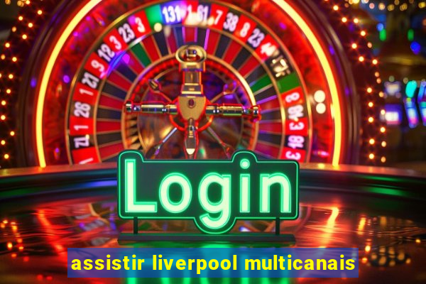 assistir liverpool multicanais