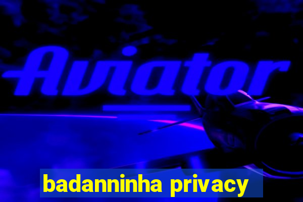 badanninha privacy