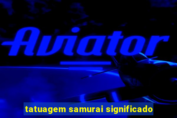 tatuagem samurai significado