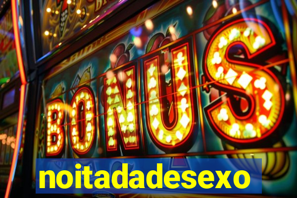 noitadadesexo