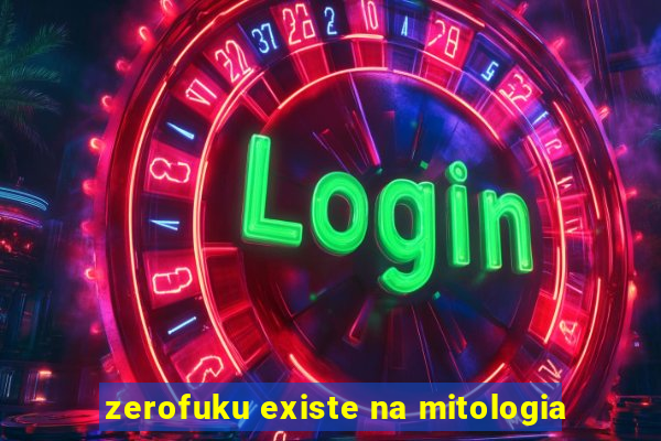 zerofuku existe na mitologia