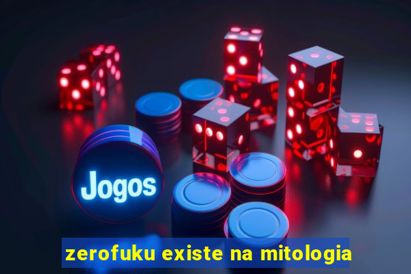 zerofuku existe na mitologia