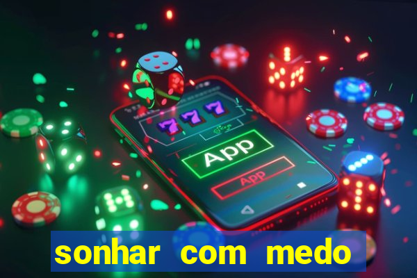 sonhar com medo jogo do bicho