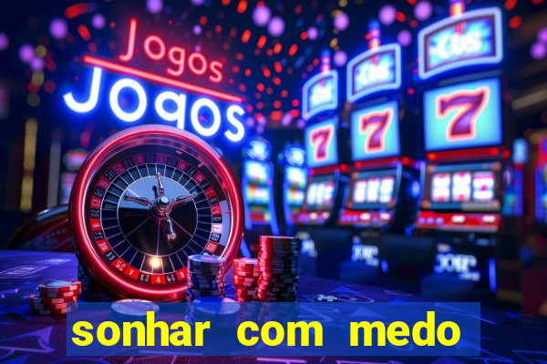 sonhar com medo jogo do bicho