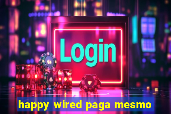 happy wired paga mesmo