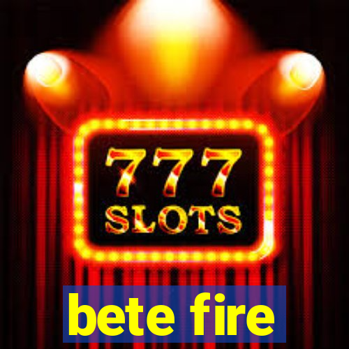 bete fire