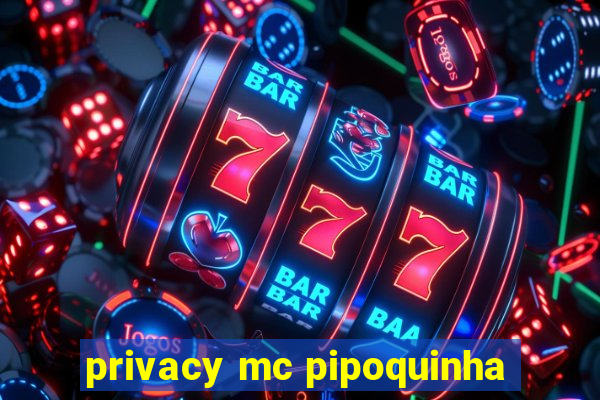 privacy mc pipoquinha