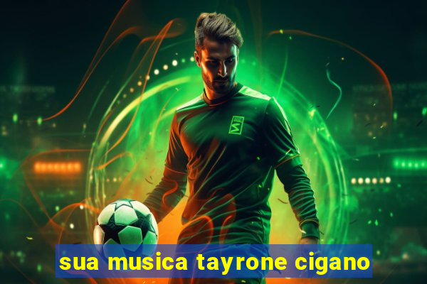 sua musica tayrone cigano