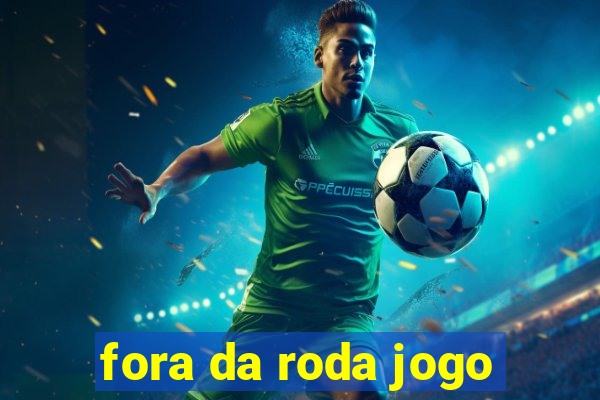 fora da roda jogo