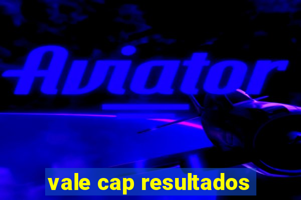 vale cap resultados