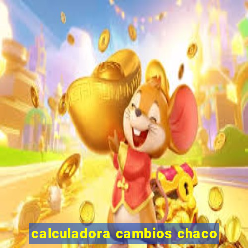 calculadora cambios chaco