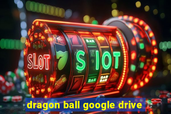 dragon ball google drive