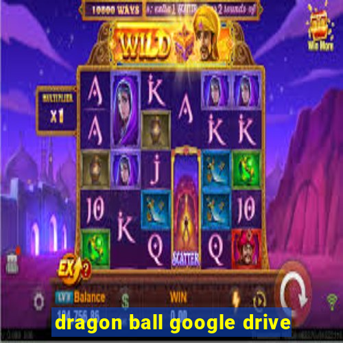 dragon ball google drive