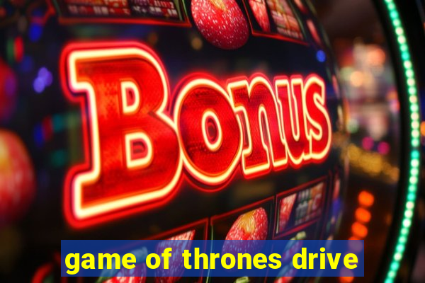 game of thrones drive