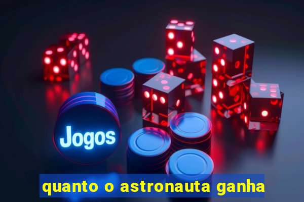 quanto o astronauta ganha