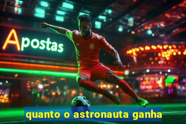 quanto o astronauta ganha