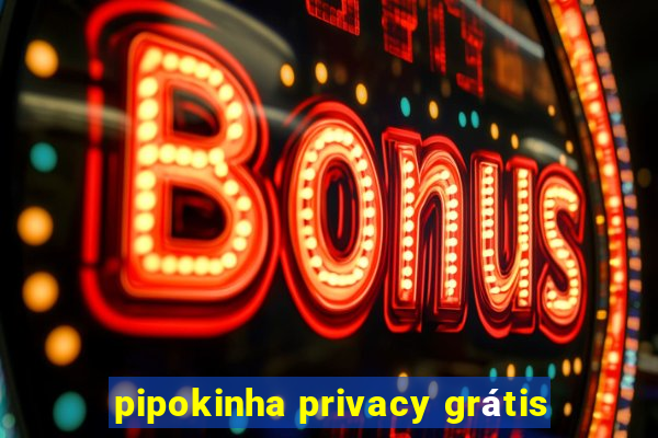 pipokinha privacy grátis