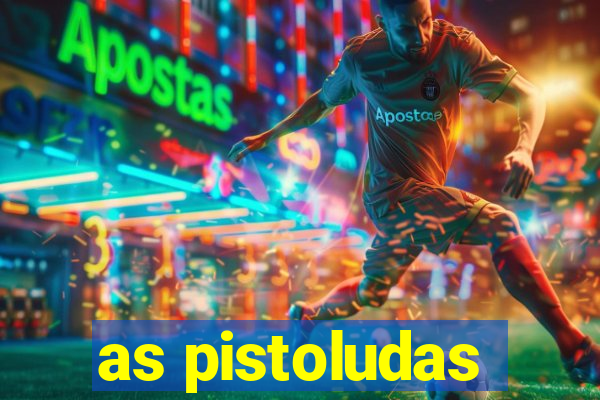 as pistoludas