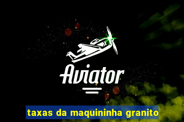 taxas da maquininha granito