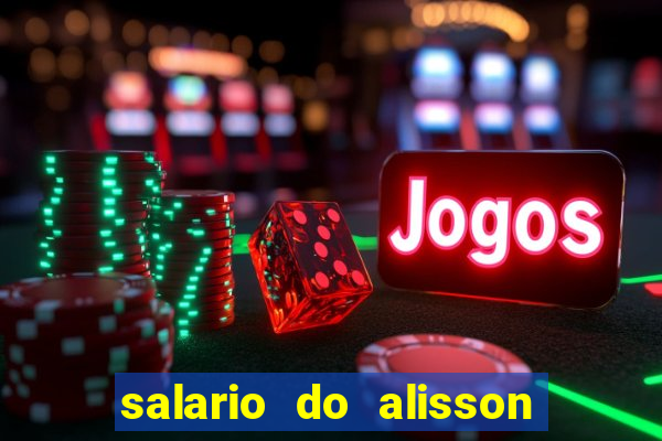 salario do alisson no liverpool