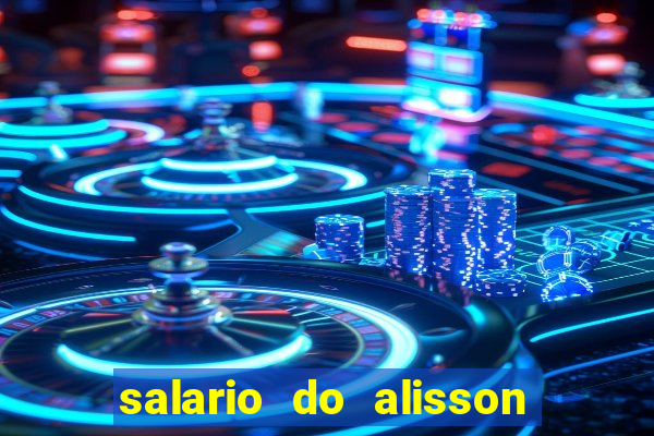 salario do alisson no liverpool