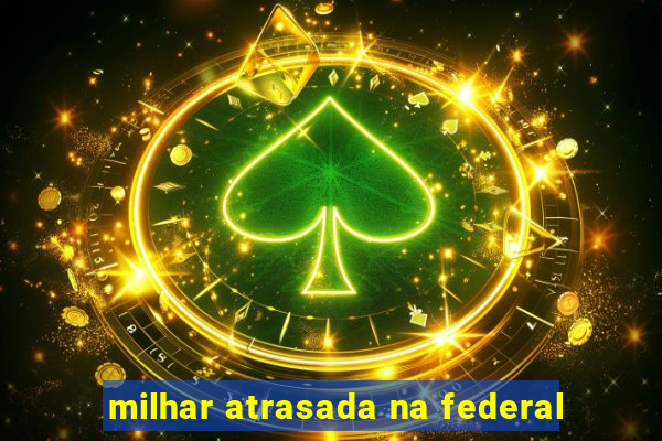 milhar atrasada na federal