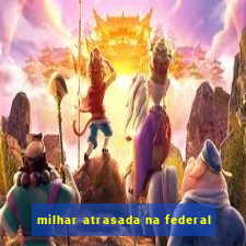 milhar atrasada na federal