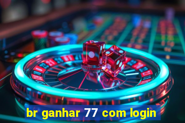 br ganhar 77 com login