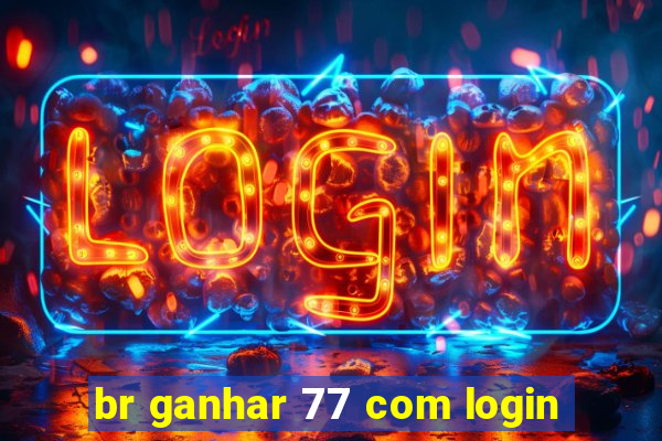 br ganhar 77 com login