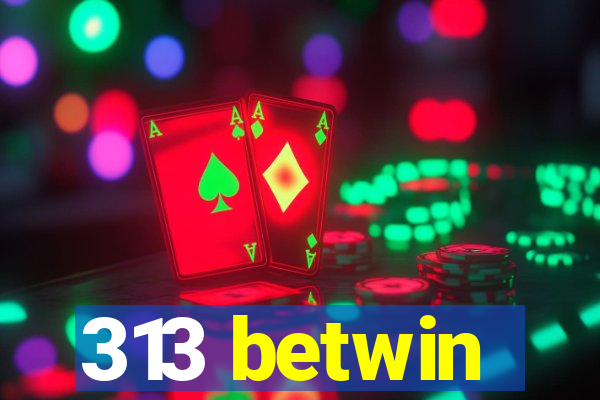 313 betwin