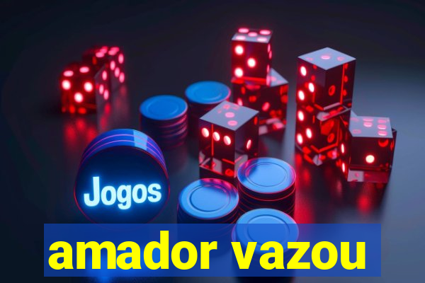 amador vazou