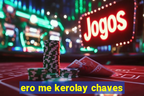 ero me kerolay chaves