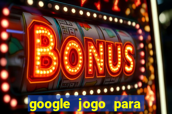 google jogo para ganhar dinheiro