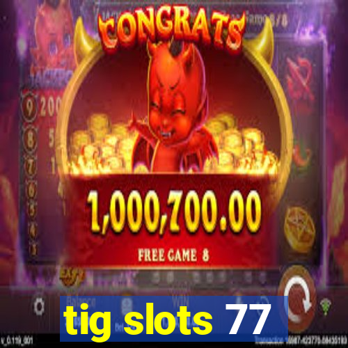 tig slots 77