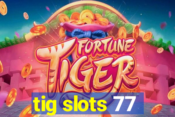 tig slots 77