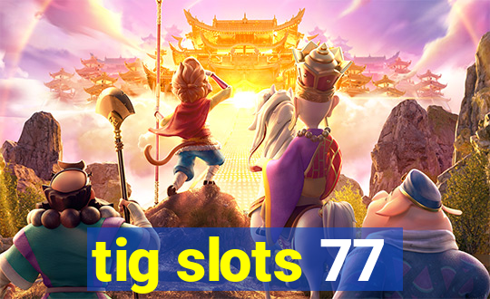 tig slots 77