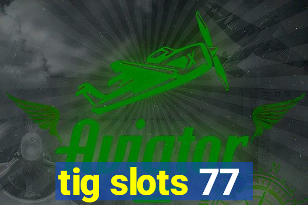 tig slots 77