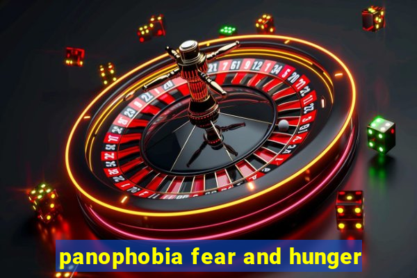 panophobia fear and hunger