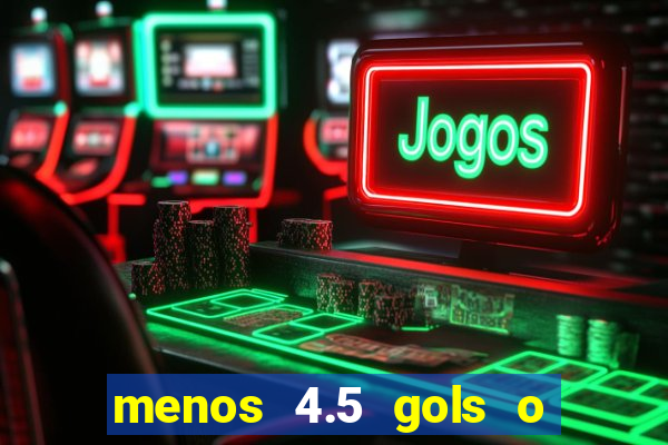 menos 4.5 gols o que significa