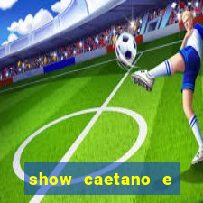 show caetano e maria betania bh