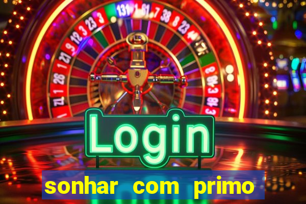 sonhar com primo jogo do bicho