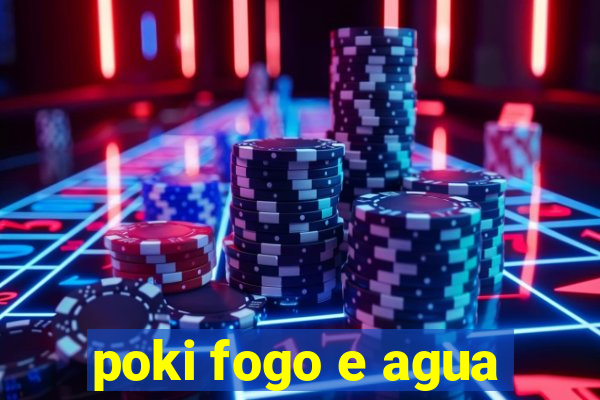 poki fogo e agua