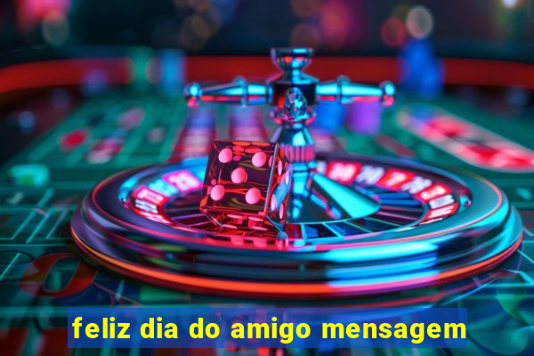 feliz dia do amigo mensagem