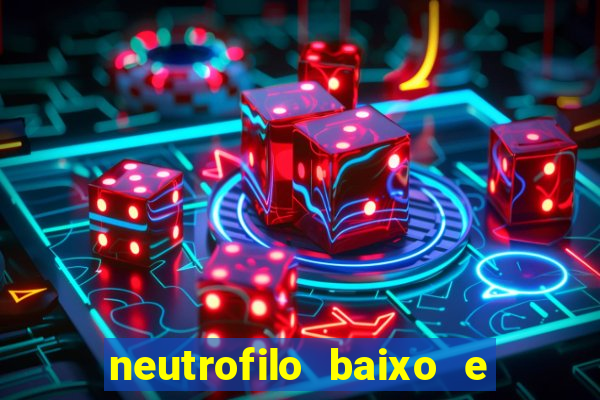 neutrofilo baixo e linfocito alto