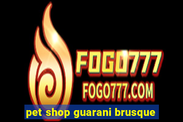 pet shop guarani brusque