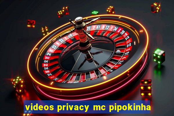 videos privacy mc pipokinha