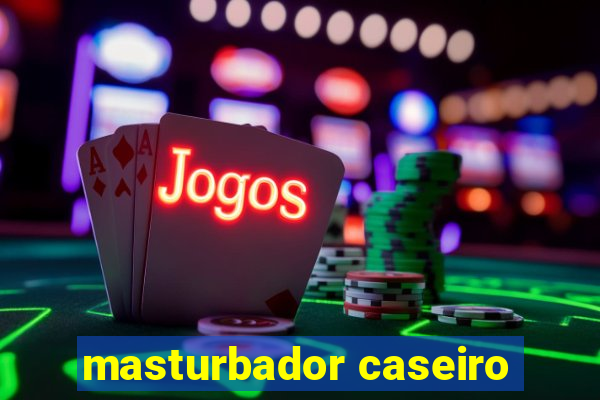 masturbador caseiro