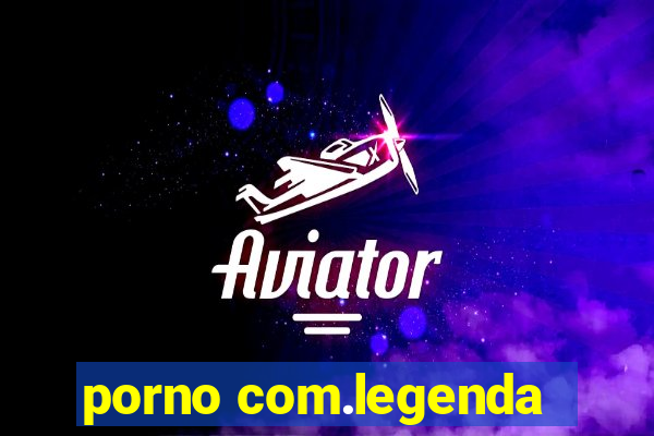 porno com.legenda